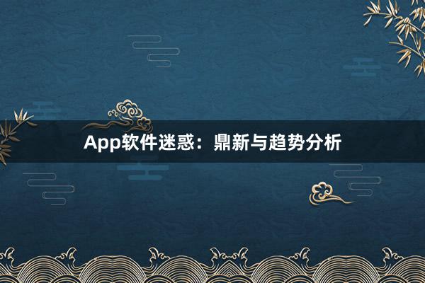 App软件迷惑：鼎新与趋势分析