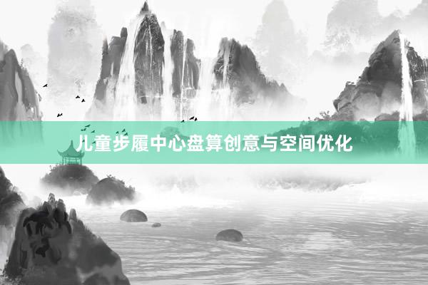 儿童步履中心盘算创意与空间优化